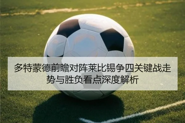 多特蒙德前瞻对阵莱比锡争四关键战走势与胜负看点深度解析