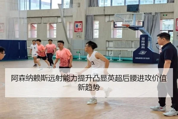 阿森纳赖斯远射能力提升凸显英超后腰进攻价值新趋势