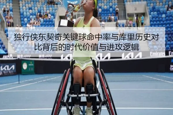 独行侠东契奇关键球命中率与库里历史对比背后的时代价值与进攻逻辑