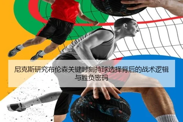 尼克斯研究布伦森关键时刻持球选择背后的战术逻辑与胜负密码