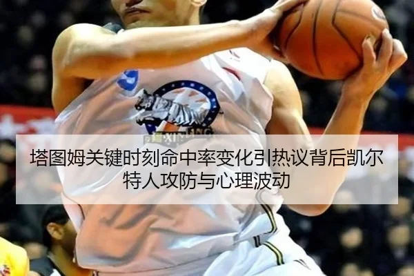塔图姆关键时刻命中率变化引热议背后凯尔特人攻防与心理波动