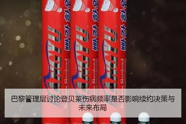 巴黎管理层讨论登贝莱伤病频率是否影响续约决策与未来布局